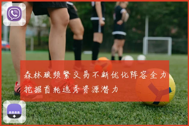 森林狼频繁交易不断优化阵容全力挖掘首轮选秀资源潜力
