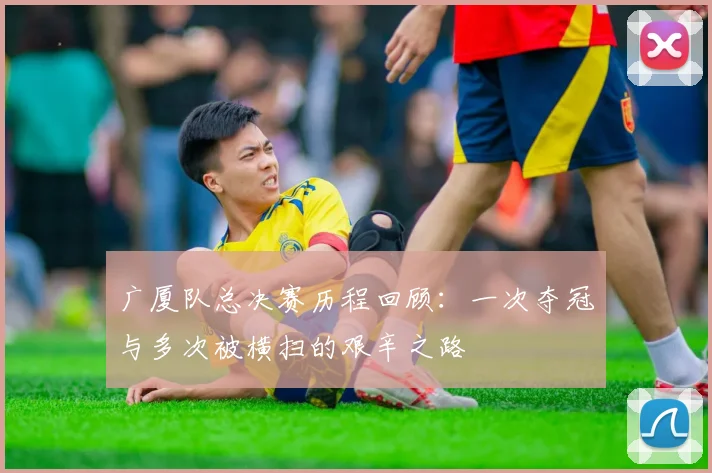 广厦队总决赛历程回顾：一次夺冠与多次被横扫的艰辛之路