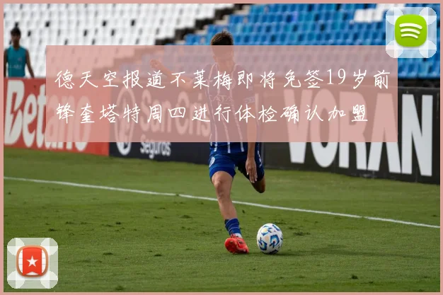 德天空报道不莱梅即将免签19岁前锋奎塔特周四进行体检确认加盟