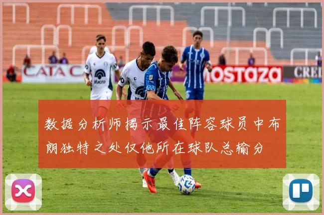 数据分析师揭示最佳阵容球员中布朗独特之处仅他所在球队总输分